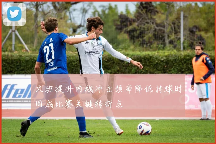 文班提升内线冲击频率降低持球时间成比赛关键转折点