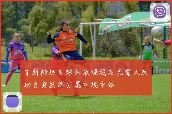 李新翔坦言球队表现稳定无需大改动自身发挥亦属中规中矩