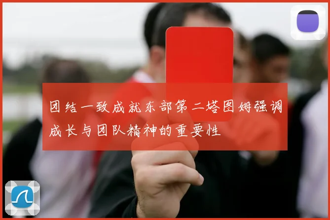 团结一致成就东部第二塔图姆强调成长与团队精神的重要性