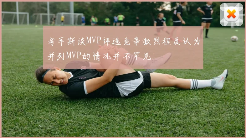 考辛斯谈MVP评选竞争激烈程度认为并列MVP的情况并不罕见
