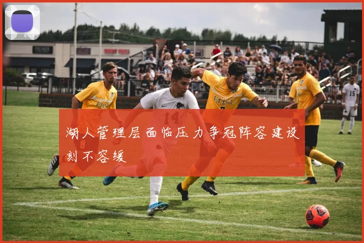湖人管理层面临压力争冠阵容建设刻不容缓