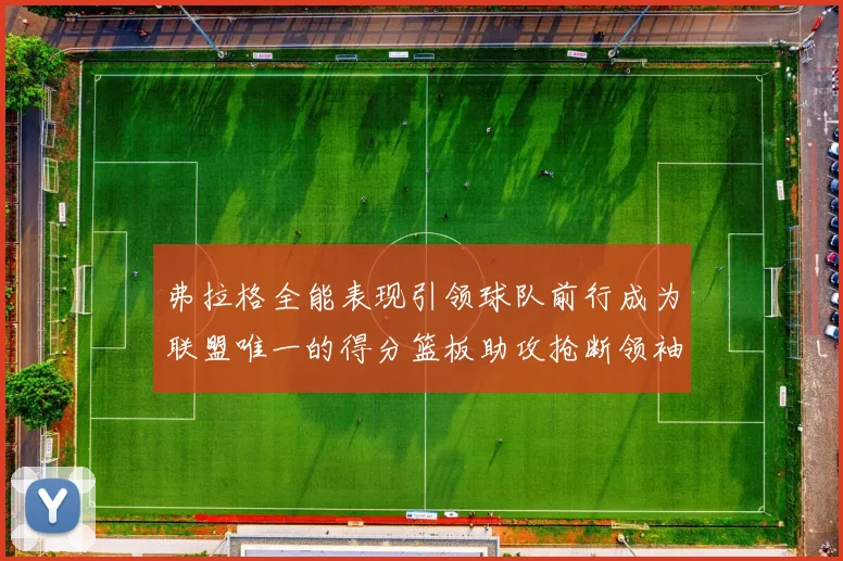 弗拉格全能表现引领球队前行成为联盟唯一的得分篮板助攻抢断领袖