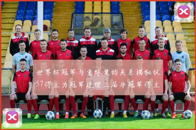 世界杯冠军与金球奖的关系揭秘仅57得主为冠军连续三届非冠军得主分析