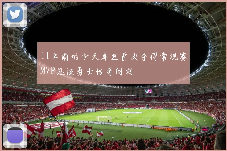 11年前的今天库里首次夺得常规赛MVP见证勇士传奇时刻